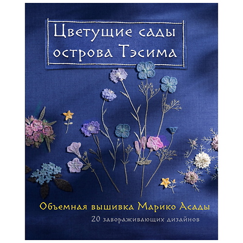 

ЭКСМО Цветущие сады острова Тэсима. Объемная вышивка Марико Асады, Цветущие сады острова Тэсима. Объемная вышивка Марико Асады