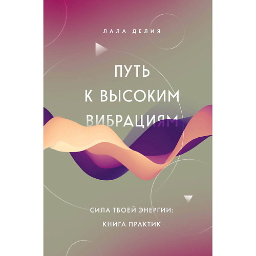 

ЭКСМО Путь к высоким вибрациям. Сила твоей энергии: книга практик, Путь к высоким вибрациям. Сила твоей энергии: книга практик